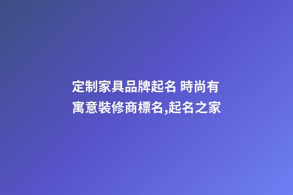 定制家具品牌起名 時尚有寓意裝修商標名,起名之家